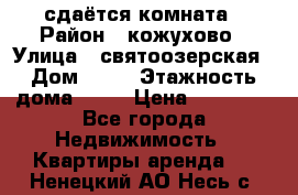 сдаётся комната › Район ­ кожухово › Улица ­ святоозерская › Дом ­ 21 › Этажность дома ­ 14 › Цена ­ 15 000 - Все города Недвижимость » Квартиры аренда   . Ненецкий АО,Несь с.